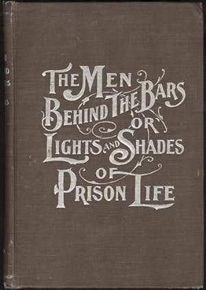 The Men Behind the Bars or Lights and Shades of Prison Life: Methods of Reform Considered From a ...