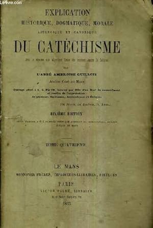 Seller image for EXPLICATION HISTORIQUE DOGMATIQUE MORALE LITURGIQUE ET CANONIQUE DU CATECHISME AVEC LA REPONSE AUX OBJECTIONS TIREES DES SCIENCES CONTRE LA RELIGION - 10E EDITION / TOME 4. for sale by Le-Livre