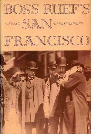 Boss Ruef's San Francisco: The Story of the Union Labor Party, Big Business, and the Graft Prosec...