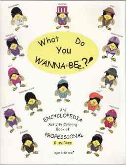 What Do You Wanna-Be? An Encyclopedia Activity Coloring Book of Professional Busy Bees