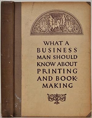 WHAT A BUSINESS MAN SHOULD KNOW ABOUT PRINTING AND BOOKMAKING.