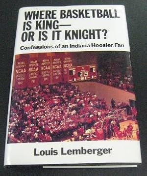 Where Basketball Is King - Or Is It Knight?: Confessions of an Indiana Hoosier Fan