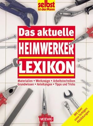 Das aktuelle Heimwerker-Lexikon. Materialien - Werkzeuge - Arbeitstechniken - Grundwissen - Anlei...