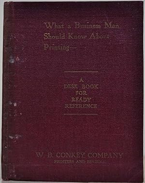 WHAT A BUSINESS MAN SHOULD KNOW ABOUT PRINTING. A Desk Book for Ready Reference.