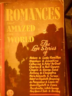 Romances that amazed the world. the Love stories of Nelson & Lady Hamilton, Napoleon & Josephine,...