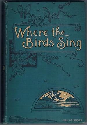 Where The Birds Sing: A Selection Of Rustic Sketches And Idylls Of Common Life