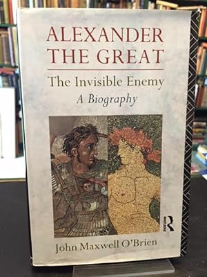 Alexander the Great: The Invisible Enemy - A Biography