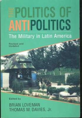 Imagen del vendedor de The Politics of Antipolitics : The Military in Latin America.[Rise of Modern Militarism in Argentina; Emil Korner & the Prussianization of the Chilean Army; Military Professionalism in Peru; El Salvador; Bolivian Military; Brazilian Politics; Guatem a la venta por Joseph Valles - Books