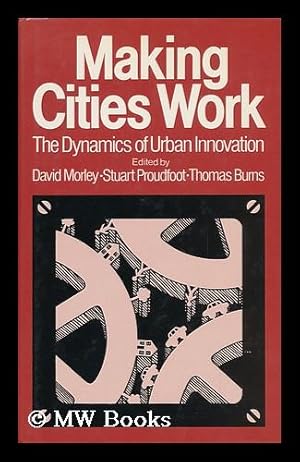 Immagine del venditore per Making Cities Work : the Dynamics of Urban Innovation / Edited by David Morley, Stuart Proudfoot and Thomas Burns venduto da MW Books Ltd.