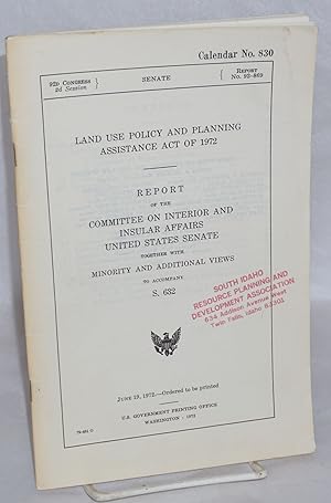 Imagen del vendedor de Land Use Policy and Planning Assistance Act of 1972. Report of the Committee on Interior and Insular Affairs, United States Senate, together with minority and additional views, to accompany S. 632 a la venta por Bolerium Books Inc.