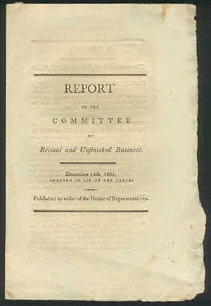 REPORT OF THE COMMITTEE of Revisal and Unfinished Business. December 14th, 1801, ordered to lie o...