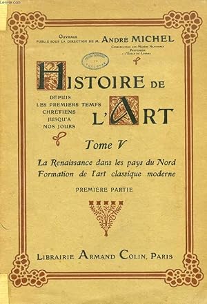 Image du vendeur pour HISTOIRE DE L'ART, DEPUIS LES PREMIERS TEMPS CHRETIENS JUSQU'A NOS JOURS, TOME V, LA RENAISSANCE DANS LES PAYS DU NORD, FORMATION DE L'ART CLASSIQUE MODERNE, 1re PARTIE mis en vente par Le-Livre