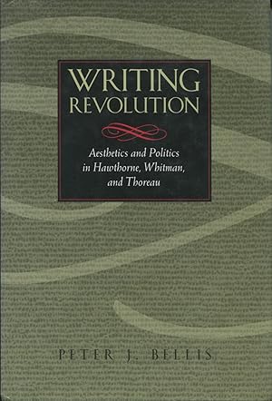 Writing Revolution: Aesthetics and Politics in Hawthorne, Whitman, and Thoreau