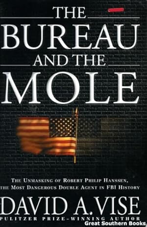 The Bureau and the Mole: The Unmasking of Robert Philip Hanssen, the Most Dangerous Double Agent ...
