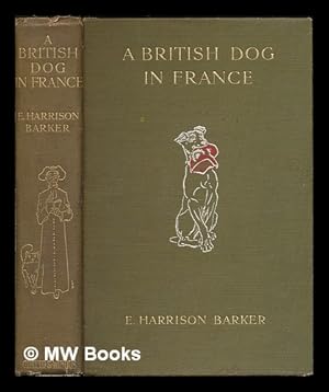 Seller image for A British dog in France : his adventures in divers places and conversations with French dogs / by E. Harrison Barker ; with 43 illustrations by L.R. Brightwell for sale by MW Books Ltd.