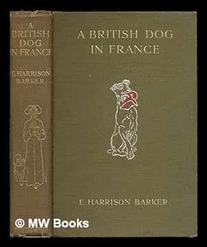 Seller image for A British dog in France : his adventures in divers places and conversations with French dogs / by E. Harrison Barker ; with 43 illustrations by L.R. Brightwell for sale by MW Books