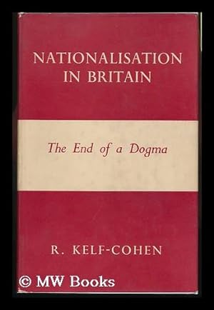 Seller image for Nationalisation in Britain : the End of a Dogma / R. Kelf-Cohen for sale by MW Books