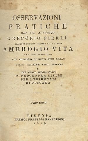 Bild des Verkufers fr Osservazioni pratiche del sig. avvocato Gregorio Fierli tradotte in idioma italiano dal sig. dott. Ambrogio Vita e dal medesimo illustrate con addizione di nuovi temi legali [.] e del nuovo regolamento di procedura civile per i tribunali di Toscana. Tomo primo [-quinto]. zum Verkauf von Libreria Oreste Gozzini snc