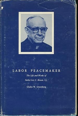 Image du vendeur pour LABOR PEACEMAKER: THE LIFE AND WORKS OF FATHER LEO C. BROWN, S.J. mis en vente par Daniel Liebert, Bookseller