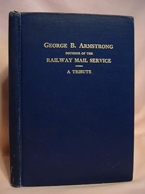THE BEGINNINGS OF THE TRUE RAILWAY MAIL SERVICE AND THE WORK OF GEORGE B. ARMSTRONG IN FOUNDING IT