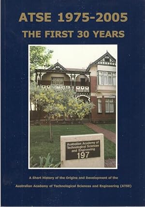 Seller image for ATSE 1975-2005 : The First 30 Years. A short history of the origins and development of the Australian Academy of Technological Sciences and Engineering (ATSE). for sale by City Basement Books