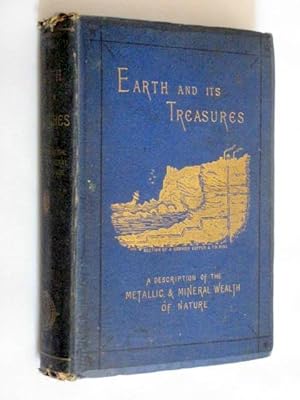 Earth and Its Treasures. A Description of the Metallic and Mineral Wealth of Nature.