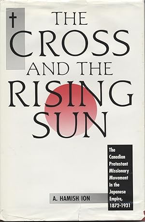 Cross and the Rising Sun, The: The Canadian Protestant Missionary Movement in the Japanese Empire...