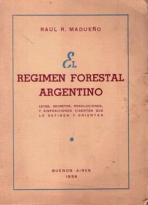 EL REGIMEN FORESTAL ARGENTINO. Leyes, decretos, resoluciones y disposiciones vigentes que lo defi...