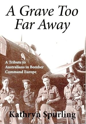 A Grave Too Far Away: A Tribute to Australians in Bomber Command Europe