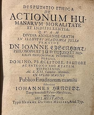 Dissertation 1679 I Disputatio ethica de actionum humanarum moralitate et indifferentia [.] Helms...