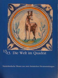 13X13. Die Welt im Quadrat. Niederrlaendische Fliesen aus zwei rheinischen Privatsammlung. Couven...