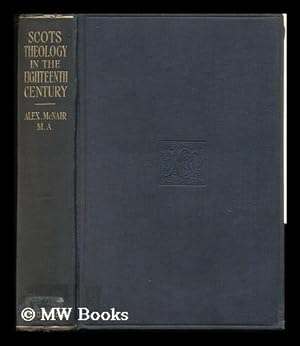 Seller image for Scots Theology in the Eighteenth Century / by the Rev. Alexander McNair ; with a Foreword by Professor Bowman for sale by MW Books Ltd.