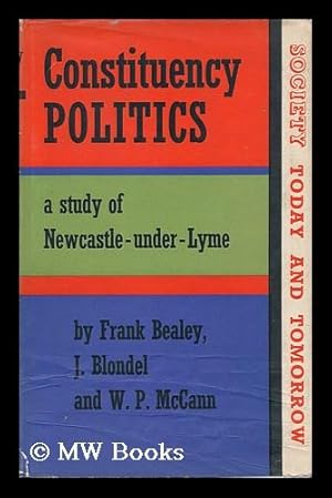 Seller image for Constituency Politics : a Study of Newcastle-Under-Lyme / by Frank Bealey, J. Blondel, W. P. McCann for sale by MW Books Ltd.