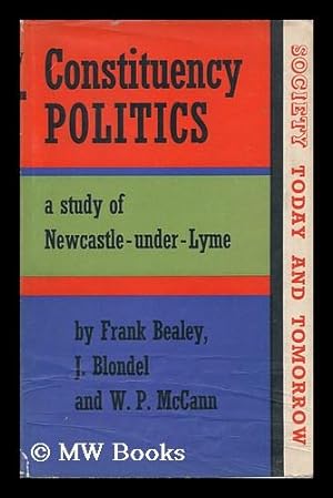Image du vendeur pour Constituency Politics : a Study of Newcastle-Under-Lyme / by Frank Bealey, J. Blondel, W. P. McCann mis en vente par MW Books