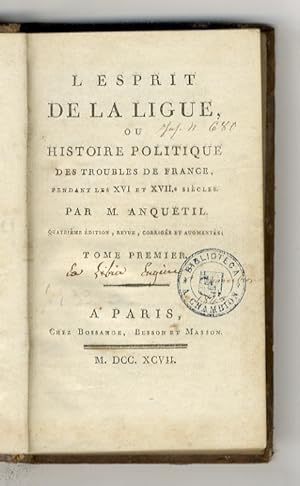 L'esprit de la Ligue, ou histoire politique des trouble de France, pendant les XVI et XVII siècle...