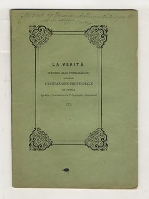 La verità intorno alle pubblicazioni intitolate Deputazione provinciale di Lucca (Spedali - Licen...