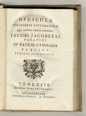 Opuscula politioris litteraturae. Quae hactenus reperiri potuerunt Jacobi Jacobetti patavini in p...