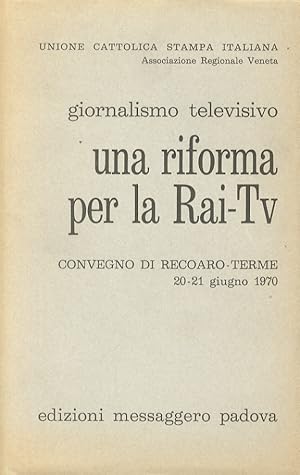 Giornalismo televisivo: Una riforma per la Rai-Tv. Convegno di Recoaro-Terme (organizzato dall'Un...