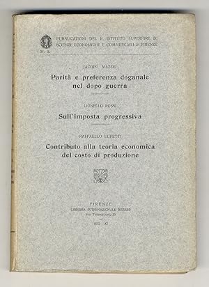 Bild des Verkufers fr Parit e preferenza doganale nel dopo-guerra. Segue: ROSSI Lionello - Sull'imposta progressiva. Segue: LUPETTI Raffaello - Contributo alla teoria economica del costo di produzione. zum Verkauf von Libreria Oreste Gozzini snc