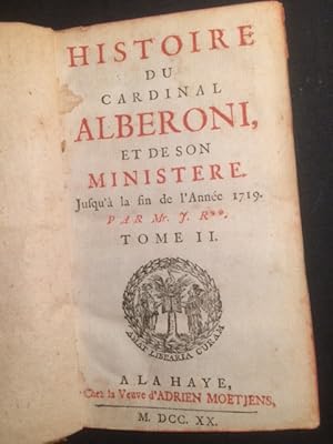 Histoire du Cardinal Alberoni, et de son Ministere, jusqu' a la fin de l'Année 1719. Par Mr. J. R**.