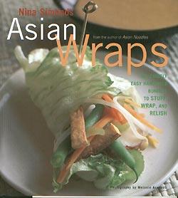 Asian Wraps: Deliciously Easy Hand-Held Bundles To Stuff, Wrap, And Relish