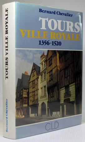 Tours Ville Royale 1356-1520. Origine et développement d'une capitale à la fin du Moyen Age