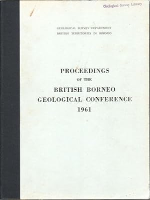 Proceedings of the British Borneo Geological Conference 1961. Held at the Geological Survey Offic...