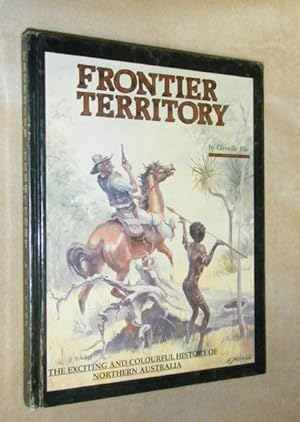FRONTIER TERRITORY: The colourful history of Northern Australia.