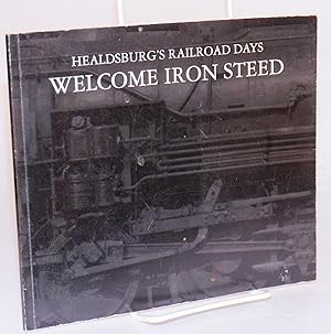 Seller image for Welcome iron steed; Healdsburg's Railroad Days; issued to commemorate Healdsburg's rich railroad history and Art in Celebration! April 28 to May 3, 1998 for sale by Bolerium Books Inc.