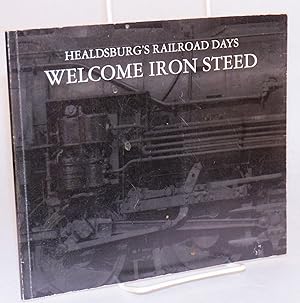 Bild des Verkufers fr Welcome iron steed; Healdsburg's Railroad Days; issued to commemorate Healdsburg's rich railroad history and Art in Celebration! April 28 to May 3, 1998 zum Verkauf von Bolerium Books Inc.