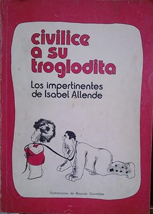 Civilice a su troglodita. Las impertinencias de Isabel Allende. Ilustraciones de Ricardo Guiraldes