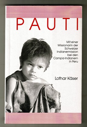 Pauti : Mit einer Missionarin der Schweizer Indianermission bei den Campa-Indianern in Peru / Lot...