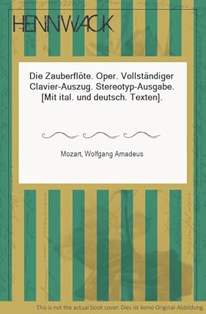 Die Zauberflöte. Oper. Vollständiger Clavier-Auszug. Stereotyp-Ausgabe. [Mit ital. und deutsch. T...