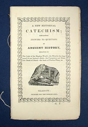 A NEW HISTORICAL CATECHISM; Containing Answers to Questions in Ancient History, Relative to the L...